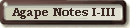 Agape Notes I-III