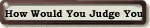 How Would You Judge You?