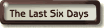 the Last Six Days